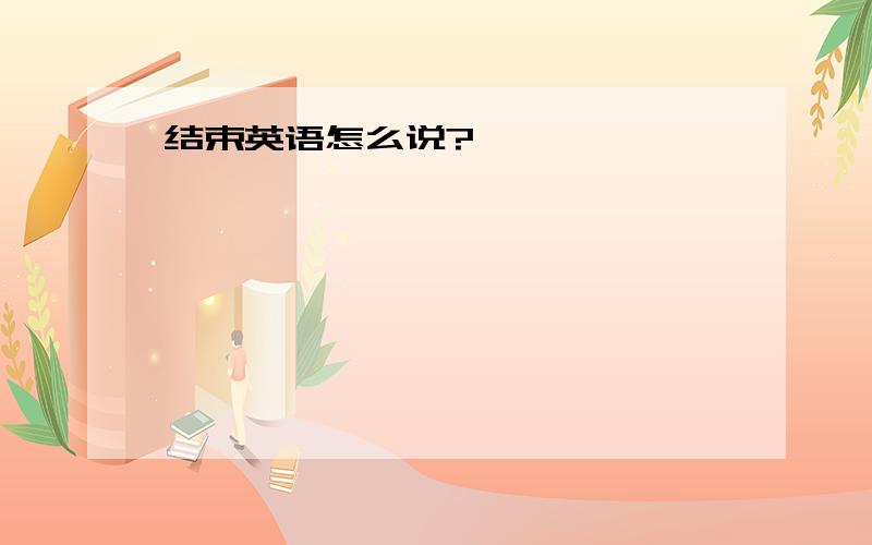 结束英语怎么说?