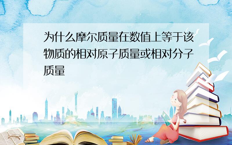 为什么摩尔质量在数值上等于该物质的相对原子质量或相对分子质量