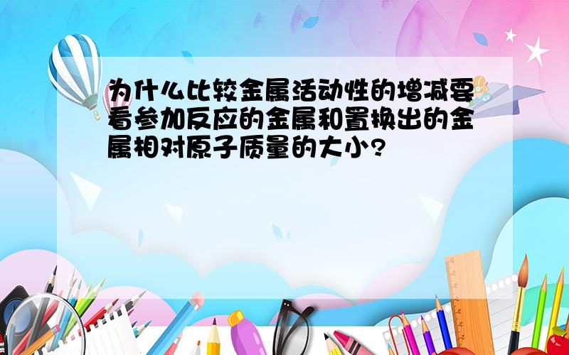 为什么比较金属活动性的增减要看参加反应的金属和置换出的金属相对原子质量的大小?