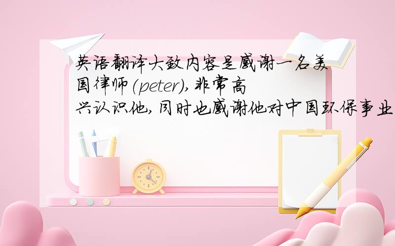 英语翻译大致内容是感谢一名美国律师（peter）,非常高兴认识他,同时也感谢他对中国环保事业的帮助,希望他能够把上次开会时的合影email给我.基本就是这样,