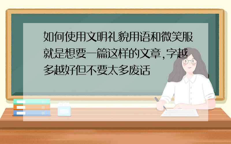 如何使用文明礼貌用语和微笑服就是想要一篇这样的文章,字越多越好但不要太多废话