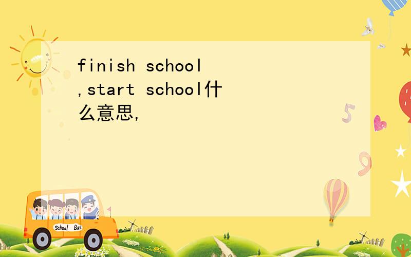 finish school ,start school什么意思,