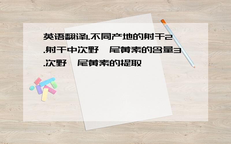 英语翻译1.不同产地的射干2.射干中次野鸢尾黄素的含量3.次野鸢尾黄素的提取