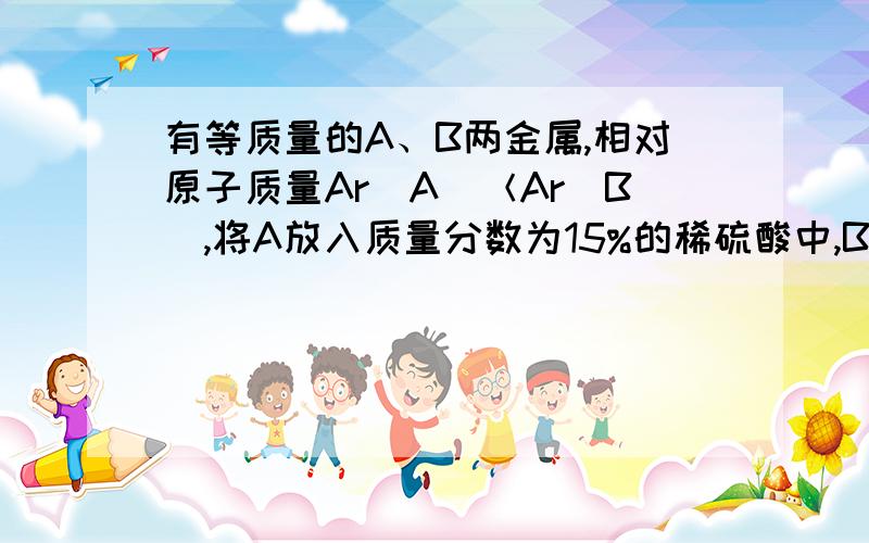 有等质量的A、B两金属,相对原子质量Ar（A）＜Ar（B）,将A放入质量分数为15%的稀硫酸中,B放入质量分数为15%的稀盐酸中,在反应中A、B均为正二价,产生氢气的质量随反应时间变化曲线如右图．