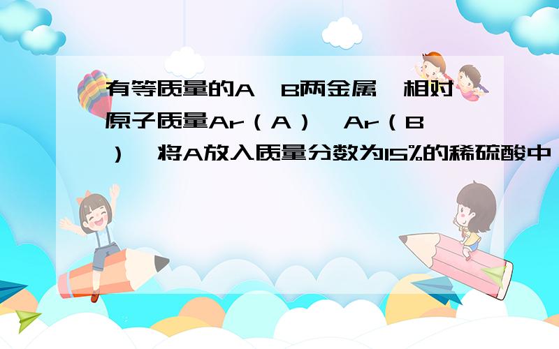 有等质量的A、B两金属,相对原子质量Ar（A）＜Ar（B）,将A放入质量分数为15%的稀硫酸中,B放入质量分数为15%的稀盐酸中,在反应中A、B均为正二价,产生氢气的质量随反应时间变化曲线如右图．