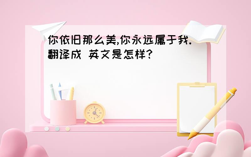 你依旧那么美,你永远属于我.翻译成 英文是怎样?