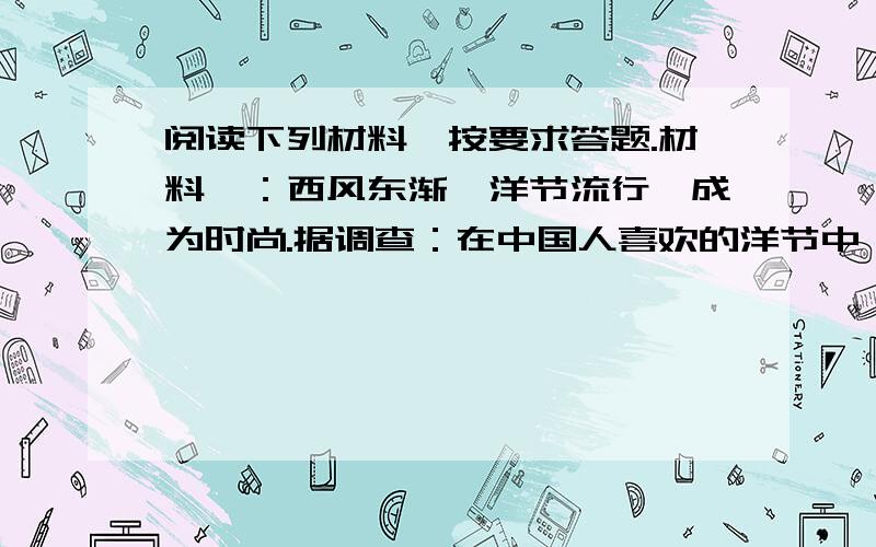 阅读下列材料,按要求答题.材料一：西风东渐,洋节流行,成为时尚.据调查：在中国人喜欢的洋节中,排名前几位的是：圣诞节、母亲节、情人节、愚人节.中国人喜欢过洋节,其动机大致如下：