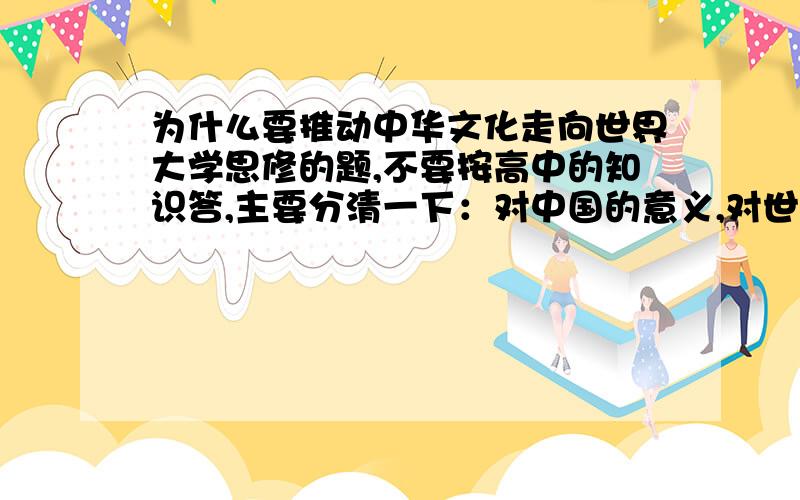 为什么要推动中华文化走向世界大学思修的题,不要按高中的知识答,主要分清一下：对中国的意义,对世界的意义等等,