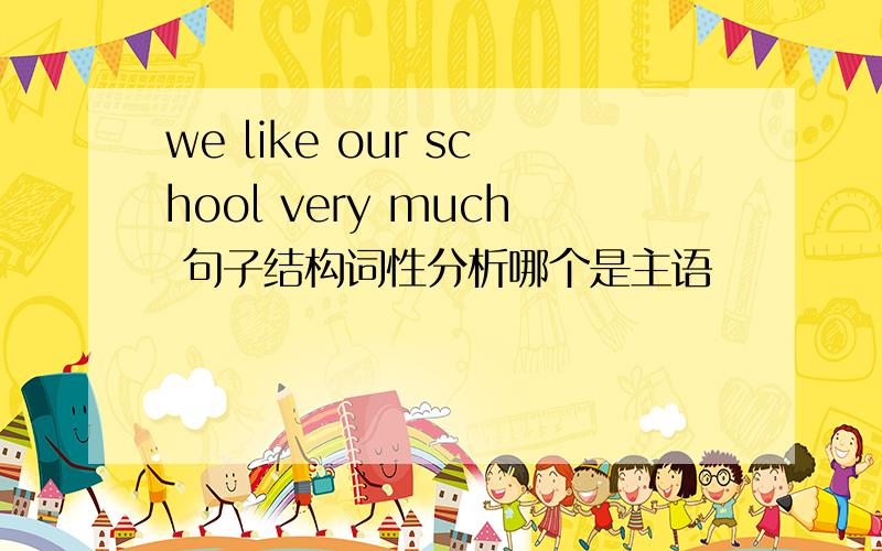 we like our school very much 句子结构词性分析哪个是主语