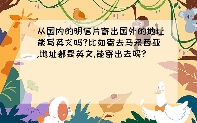 从国内的明信片寄出国外的地址能写英文吗?比如寄去马来西亚,地址都是英文,能寄出去吗?