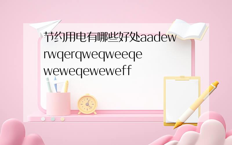 节约用电有哪些好处aadewrwqerqweqweeqeweweqeweweff