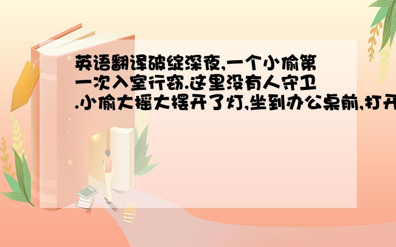 英语翻译破绽深夜,一个小偷第一次入室行窃.这里没有人守卫.小偷大摇大摆开了灯,坐到办公桌前,打开抽屉,但没翻动里面的东西就关好；接着他又打开了文件柜,拿出重要文件,再把文件柜关