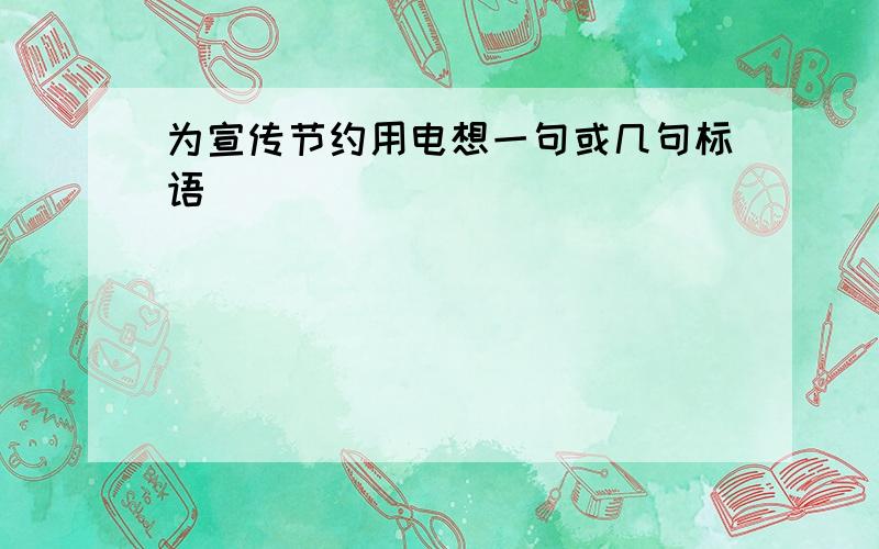 为宣传节约用电想一句或几句标语