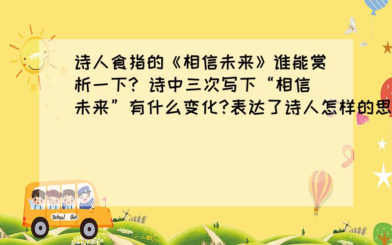 诗人食指的《相信未来》谁能赏析一下? 诗中三次写下“相信未来”有什么变化?表达了诗人怎样的思想感情