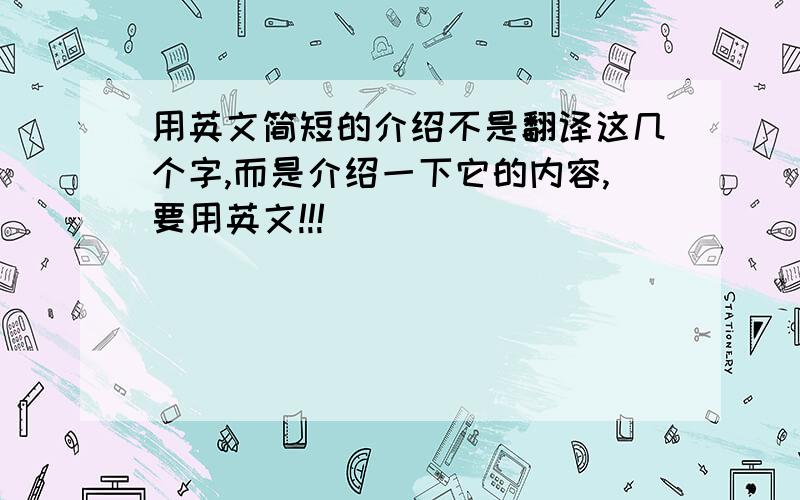 用英文简短的介绍不是翻译这几个字,而是介绍一下它的内容,要用英文!!!