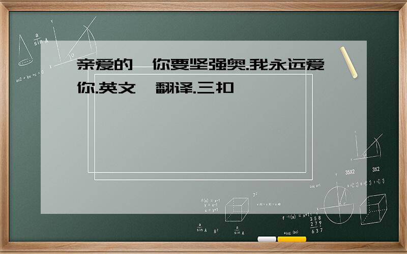 亲爱的,你要坚强奥.我永远爱你.英文、翻译.三扣