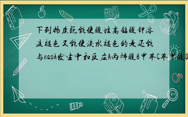 下列物质既能使酸性高锰酸钾溶液褪色又能使溴水褪色的是还能与naoh发生中和反应A丙烯酸B甲苯C苯甲酸D苯甲醛C肯定不对选什么