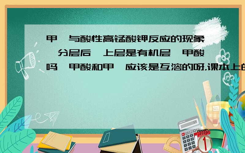 甲苯与酸性高锰酸钾反应的现象,分层后,上层是有机层苯甲酸吗苯甲酸和甲苯应该是互溶的呀，课本上的图是分两层，就不知道两层的成分是什么？