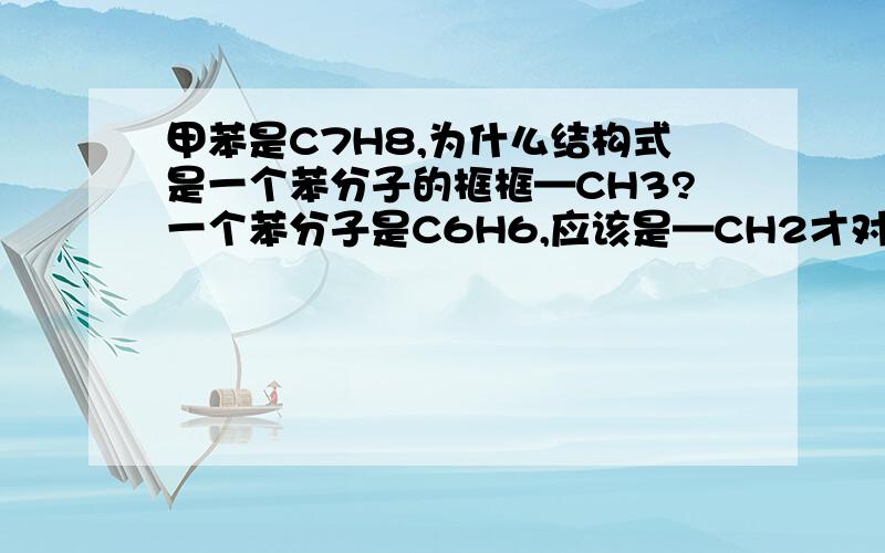 甲苯是C7H8,为什么结构式是一个苯分子的框框—CH3?一个苯分子是C6H6,应该是—CH2才对