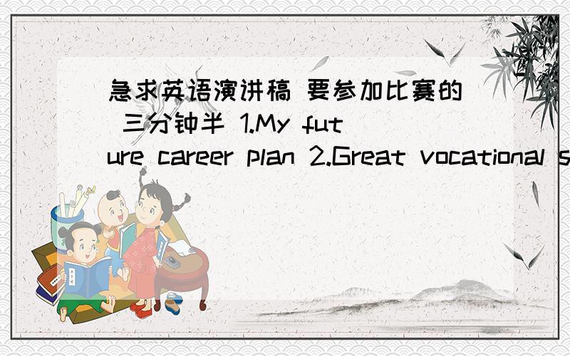 急求英语演讲稿 要参加比赛的 三分钟半 1.My future career plan 2.Great vocational school life 3.Success with English 这几个都要,是全国大赛标准的 这星期就需要 希望有一些现成作文参考