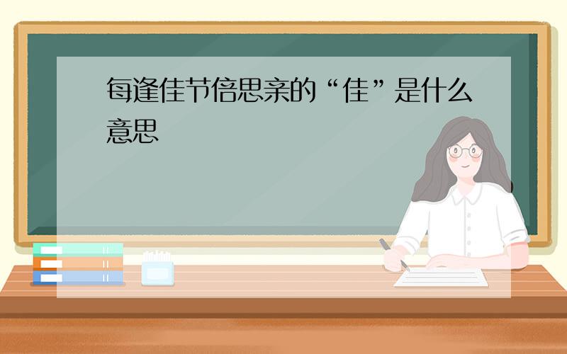 每逢佳节倍思亲的“佳”是什么意思