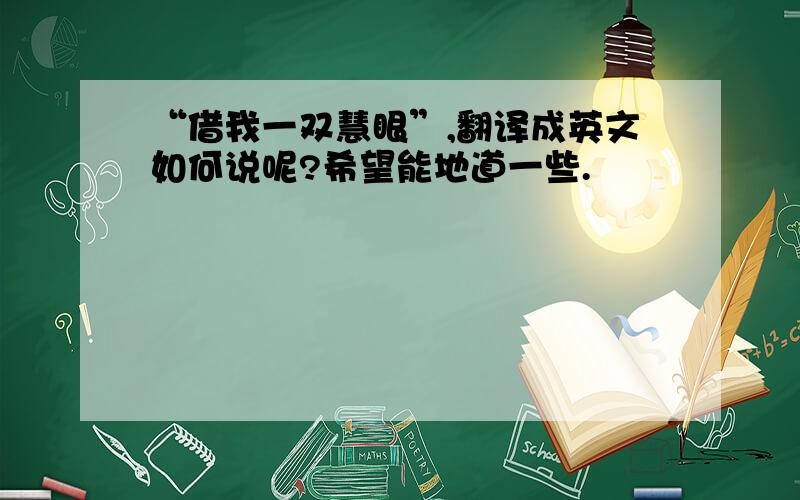 “借我一双慧眼”,翻译成英文如何说呢?希望能地道一些.