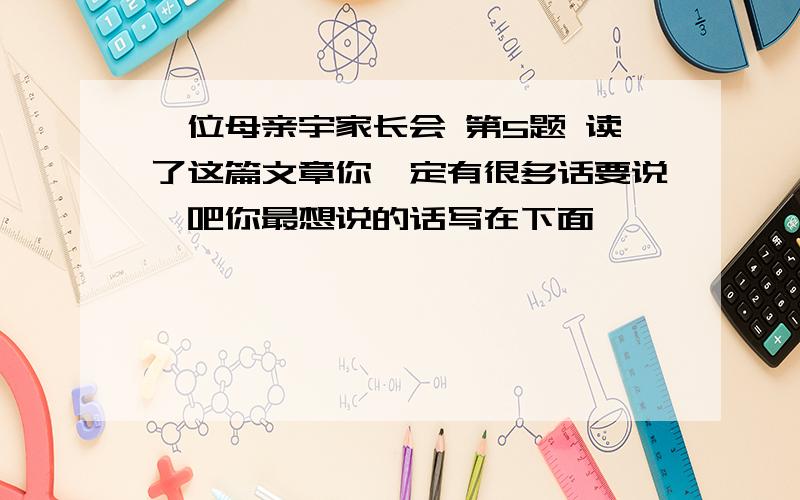 一位母亲宇家长会 第5题 读了这篇文章你一定有很多话要说,吧你最想说的话写在下面