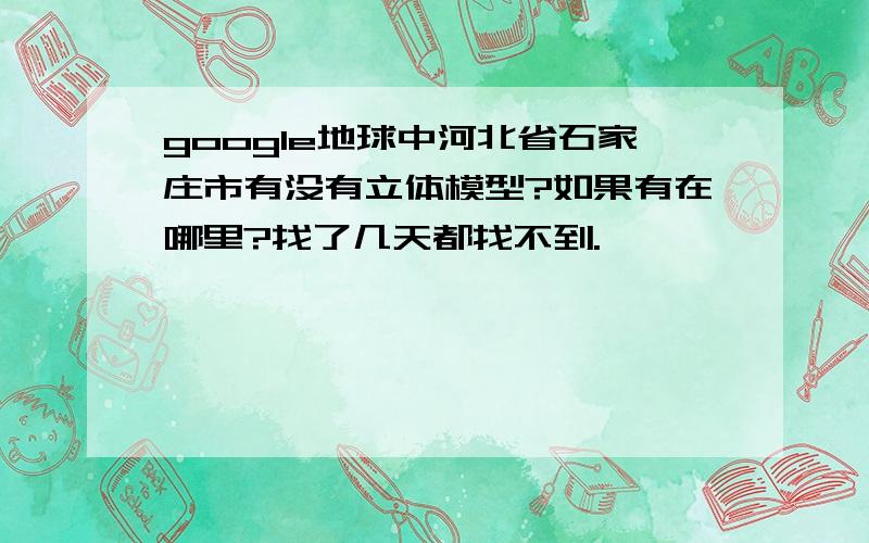 google地球中河北省石家庄市有没有立体模型?如果有在哪里?找了几天都找不到.