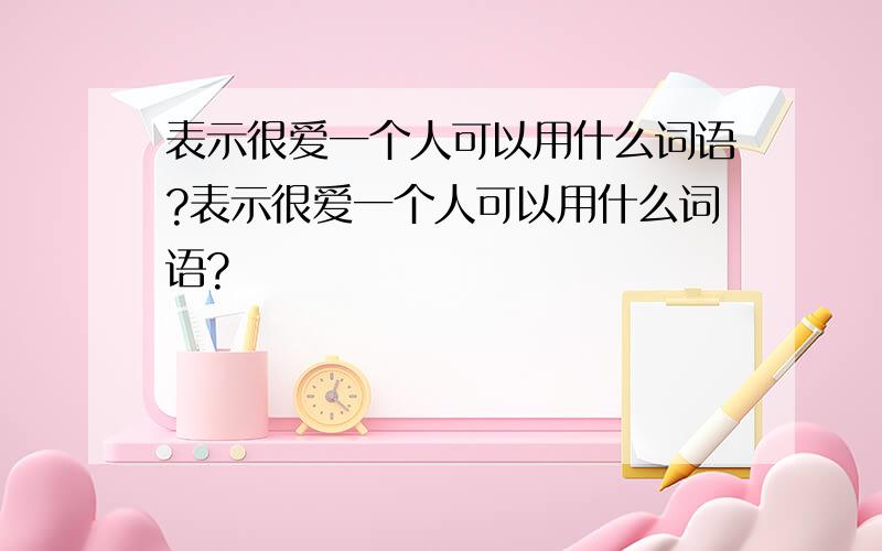 表示很爱一个人可以用什么词语?表示很爱一个人可以用什么词语?