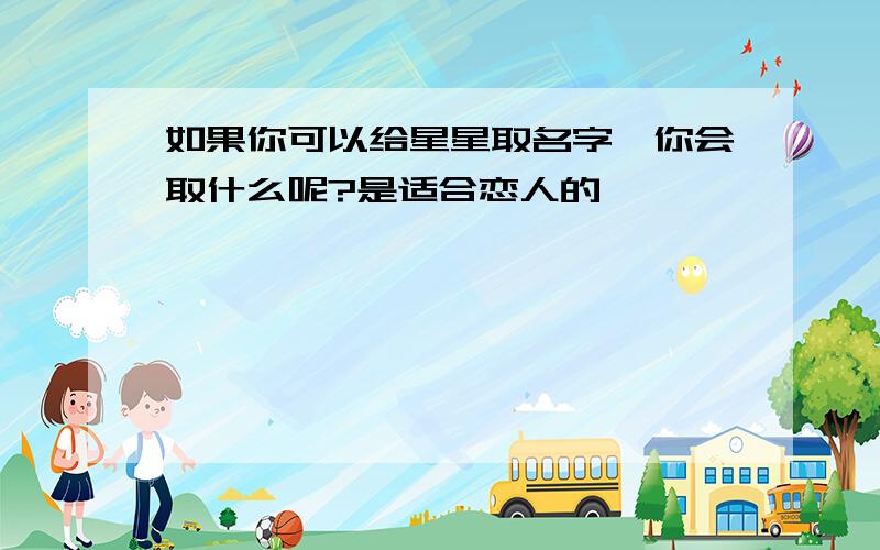 如果你可以给星星取名字,你会取什么呢?是适合恋人的