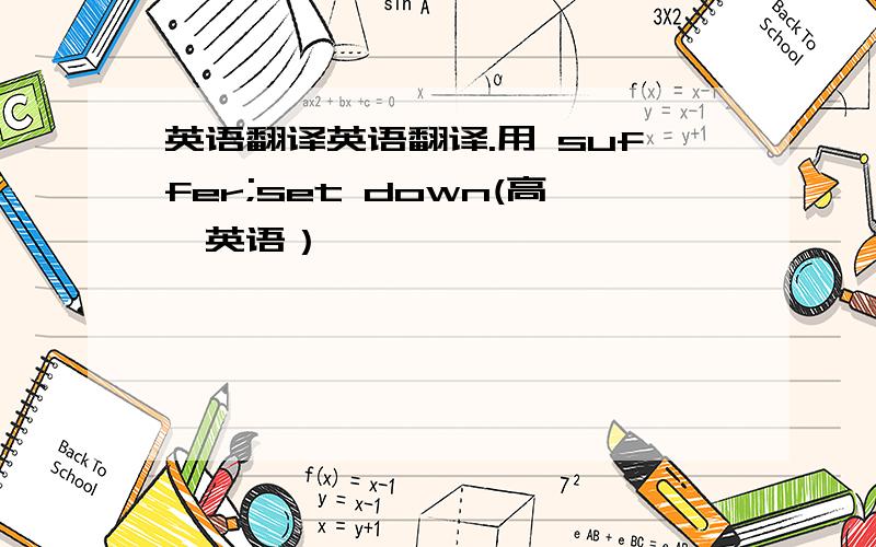 英语翻译英语翻译.用 suffer;set down(高一英语）