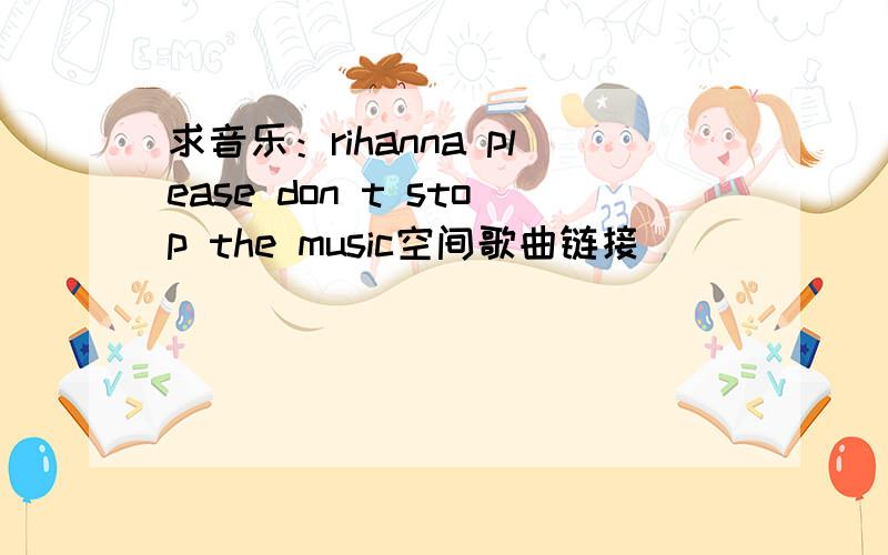 求音乐：rihanna please don t stop the music空间歌曲链接