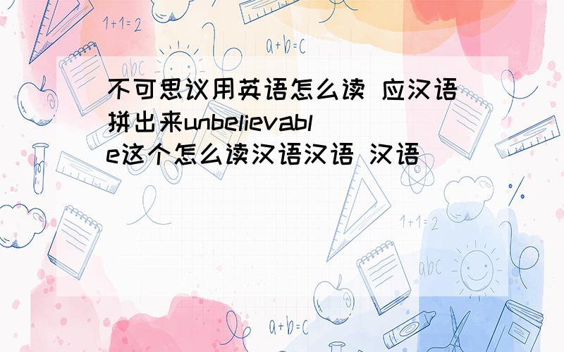 不可思议用英语怎么读 应汉语拼出来unbelievable这个怎么读汉语汉语 汉语