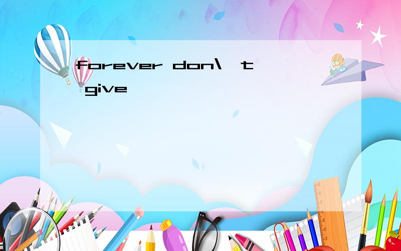 forever don\'t give