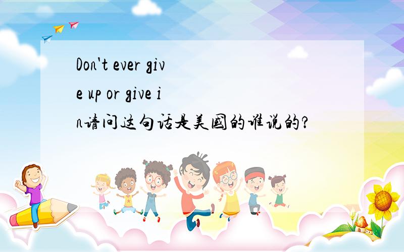Don't ever give up or give in请问这句话是美国的谁说的?