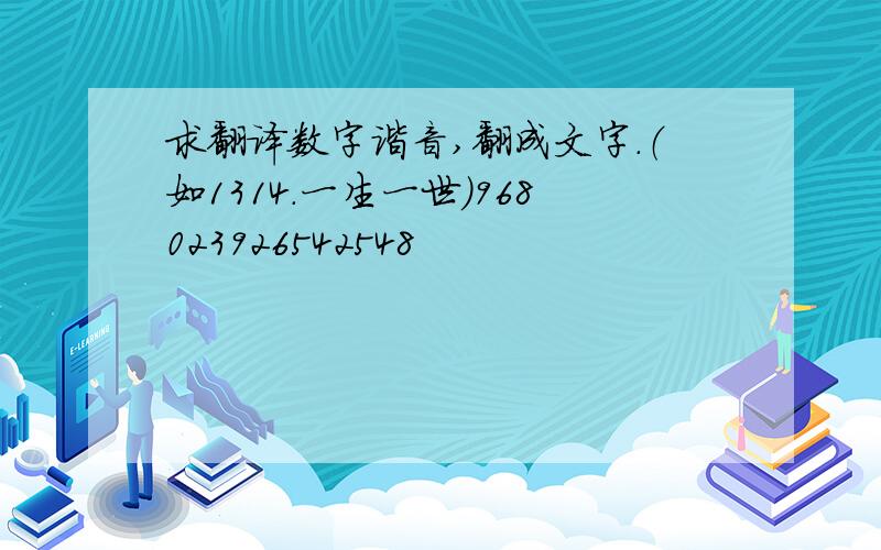 求翻译数字谐音,翻成文字.（如1314.一生一世）968023926542548