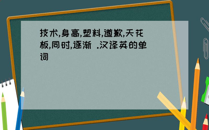 技术,身高,塑料,道歉,天花板,同时,逐渐 .汉译英的单词