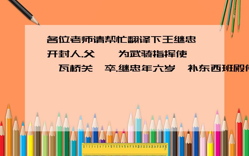 各位老师请帮忙翻译下王继忠,开封人.父珫,为武骑指挥使,戍瓦桥关,卒.继忠年六岁,补东西班殿侍.真宗在藩邸,得给事左右,以谨厚被亲信.即位,补内殿崇班,累迁至殿前都虞候,领云州观察使,出