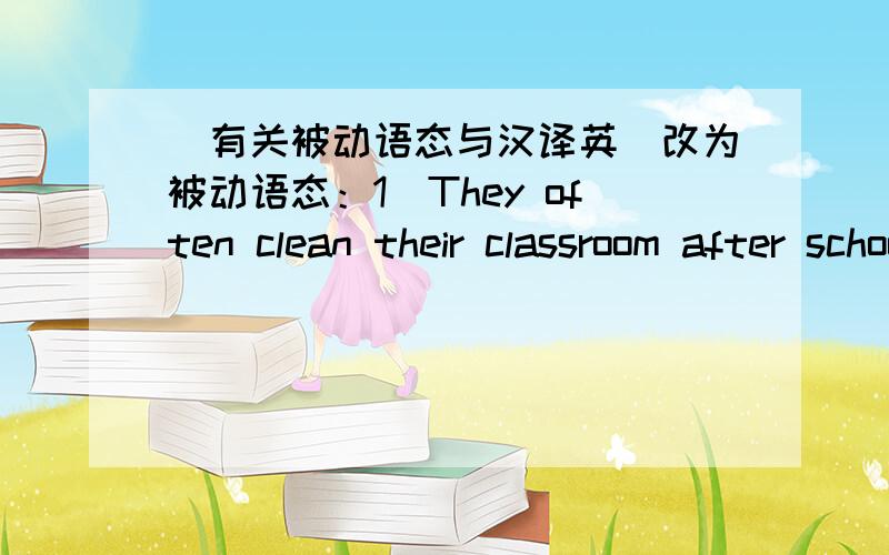 （有关被动语态与汉译英）改为被动语态：1）They often clean their classroom after school.2）A lot of people in China can speak English now.3）I have learned English for about two years.4）They will publish these stroy-books next