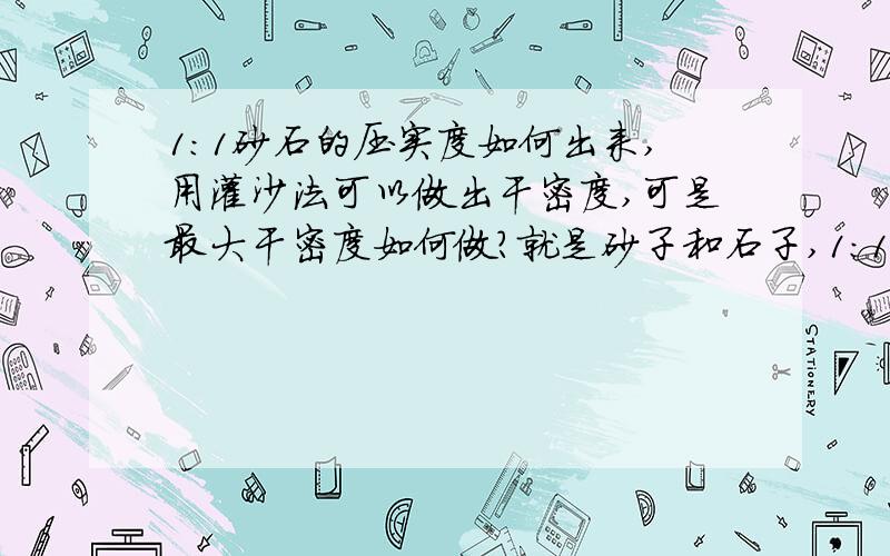 1：1砂石的压实度如何出来,用灌沙法可以做出干密度,可是最大干密度如何做?就是砂子和石子,1：1比例,无法做击实啊,最大干密度出不来,关键是施工单位没有提供最大干密度,砂石的最大干密