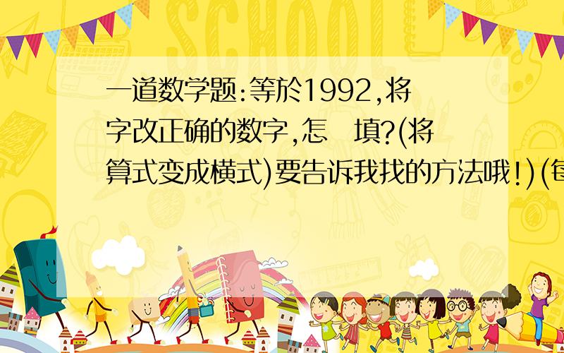 一道数学题:等於1992,将字改正确的数字,怎麼填?(将算式变成横式)要告诉我找的方法哦!)(每－个字代表一个数字)