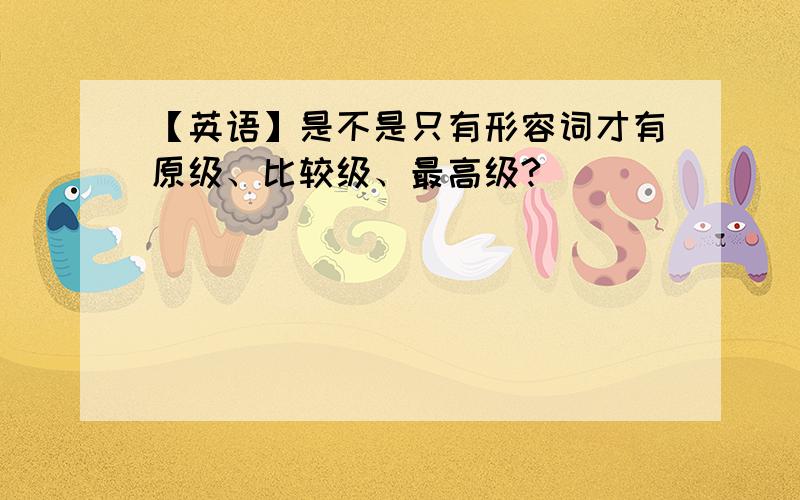 【英语】是不是只有形容词才有原级、比较级、最高级?