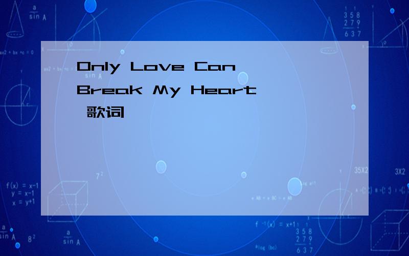 Only Love Can Break My Heart 歌词