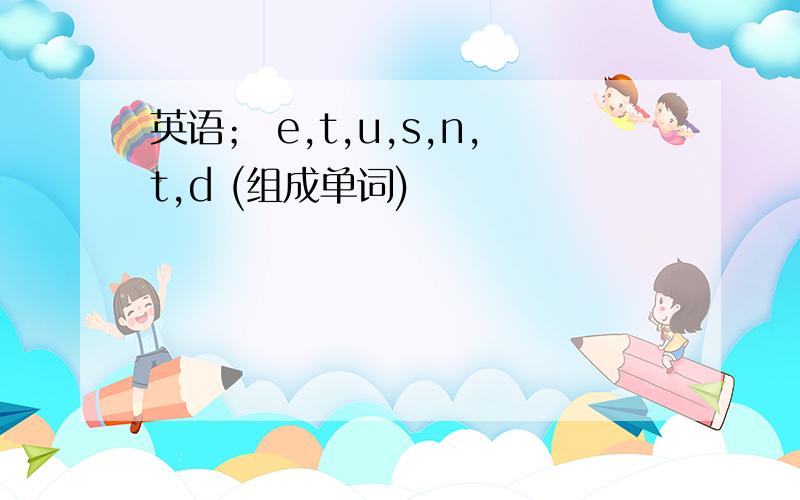 英语； e,t,u,s,n,t,d (组成单词)