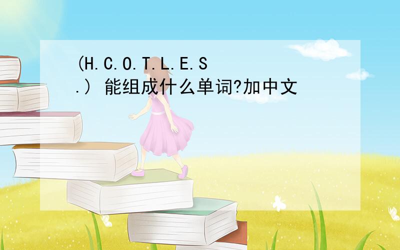 (H.C.O.T.L.E.S.) 能组成什么单词?加中文