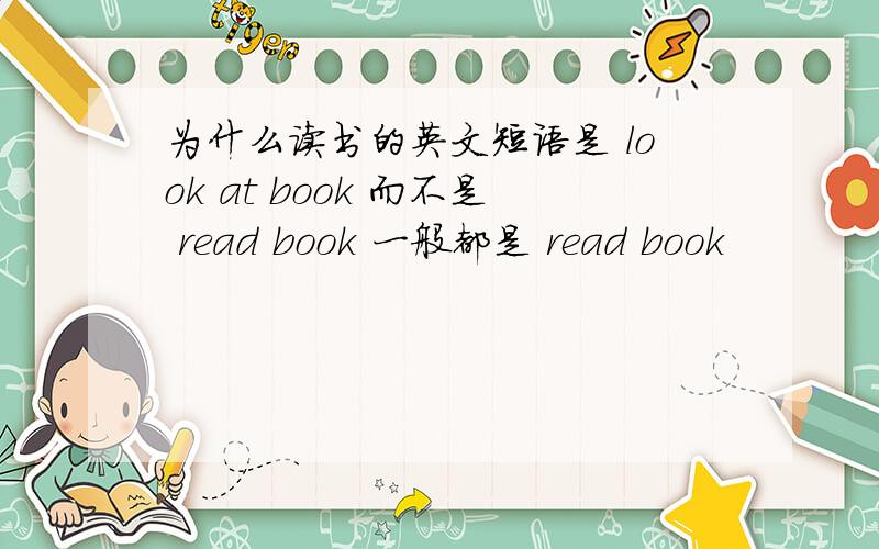 为什么读书的英文短语是 look at book 而不是 read book 一般都是 read book