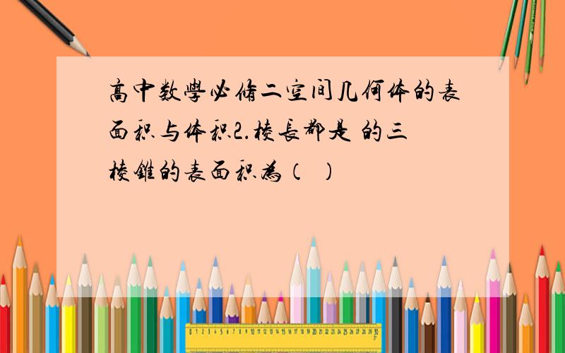 高中数学必修二空间几何体的表面积与体积2．棱长都是 的三棱锥的表面积为（ ）