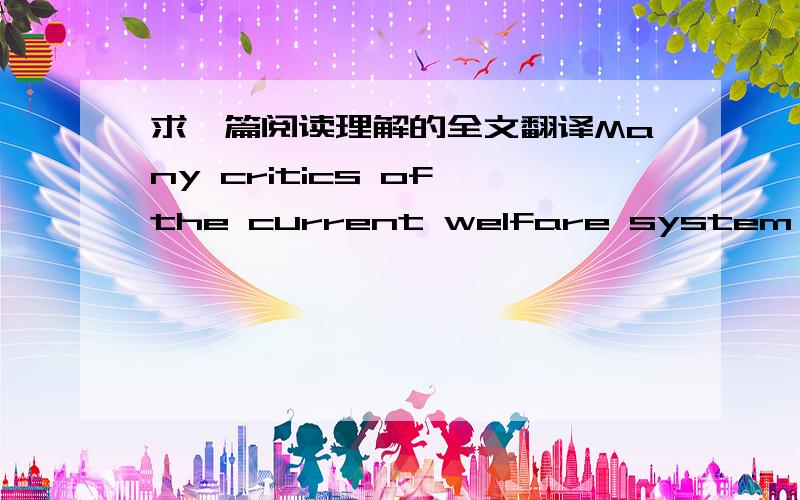 求一篇阅读理解的全文翻译Many critics of the current welfare system argue that existing welfare regulations lead to family instability. They believe that those regulations, which exclude most poor husband-and-wife families from Aid to Fami