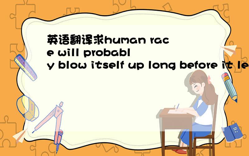 英语翻译求human race will probably blow itself up long before it learns how to visit other parts of the galaxy.的中文翻译以及“blow oneself up“的具体意思,