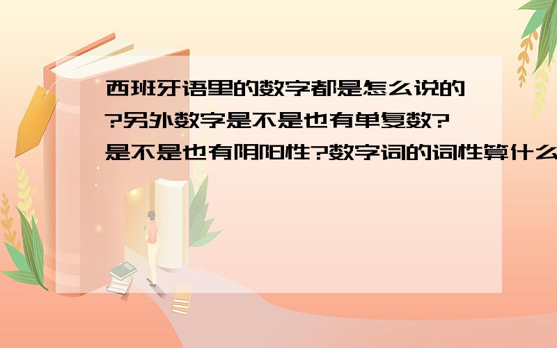 西班牙语里的数字都是怎么说的?另外数字是不是也有单复数?是不是也有阴阳性?数字词的词性算什么?